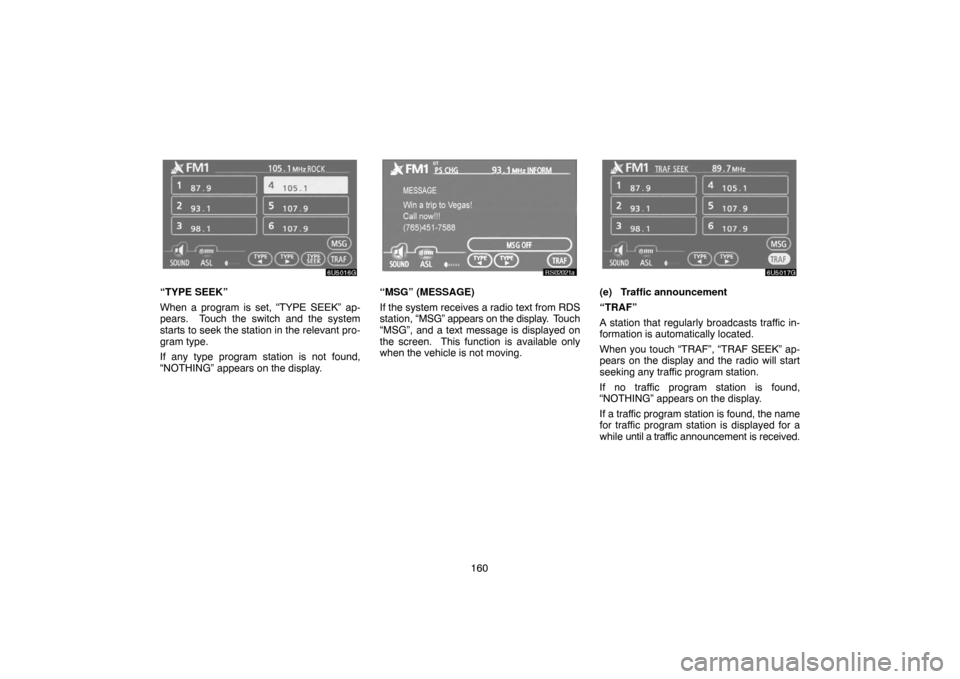 TOYOTA TUNDRA 2007 2.G Navigation Manual 160
6U5016G
“TYPE SEEK”
When a program is set, “TYPE SEEK” ap-
pears.  Touch the switch and the system
starts to seek the station in the relevant pro-
gram type.
If any type program station is