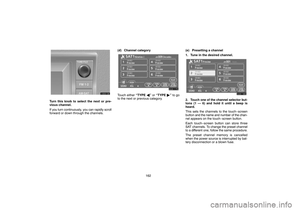 TOYOTA TUNDRA 2007 2.G Navigation Manual 162
XS00109
Turn this knob to select the next or pre-
vious channel.
If you turn continuously, you can rapidly scroll
forward or down through the channels.(d) Channel category
5U5117G
Touch either “