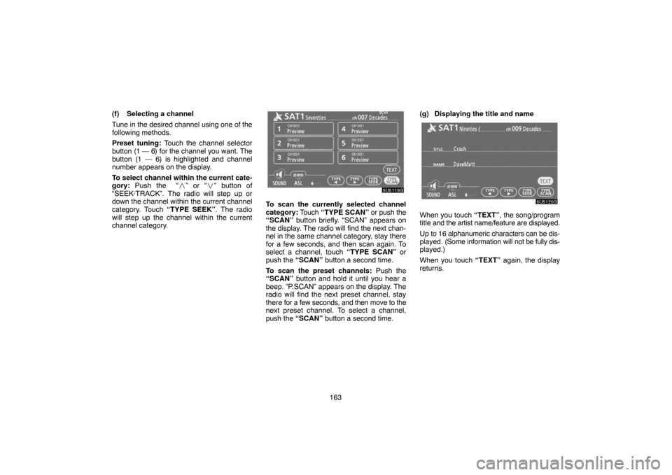 TOYOTA TUNDRA 2007 2.G Navigation Manual 163 (f) Selecting a channel
Tune in the desired channel using one of the
following methods.
Preset tuning: Touch the channel selector
button (1 — 6) for the channel you want. The
button (1 — 6) is