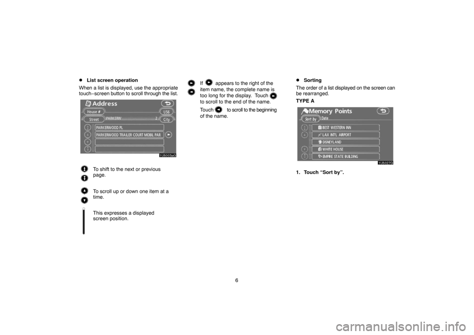 TOYOTA TUNDRA 2007 2.G Navigation Manual 6
List screen operation
When a list is displayed, use the appropriate
touch−screen button to scroll through the list.
1U5003aG
To shift to the next or previous
page.
To scroll up or down one item a