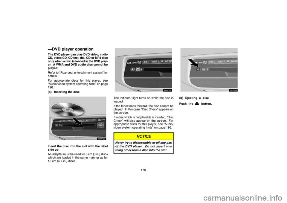 TOYOTA TUNDRA 2007 2.G Navigation Manual 176
—DVD player operation
The DVD player can play DVD video, audio
CD, video CD, CD text, dts�CD or MP3 disc
only when a disc is loaded in the DVD play-
er.  A WMA and DVD audio disc cannot be
playe