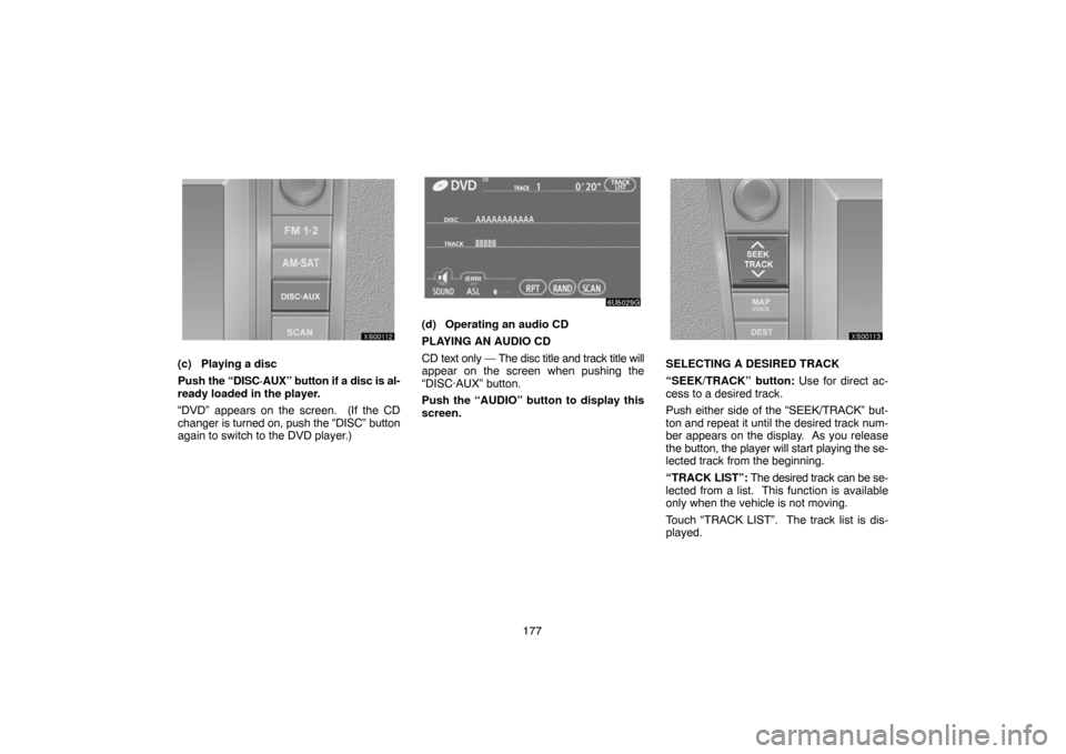 TOYOTA TUNDRA 2007 2.G Navigation Manual 177
XS00112
(c) Playing a disc
Push the “DISC·AUX” button if a disc is al-
ready loaded in the player.
“DVD” appears on the screen.  (If the CD
changer is turned on, push the “DISC” butto