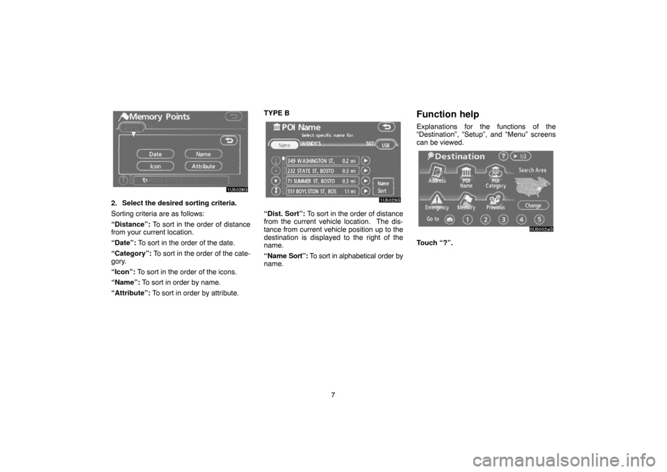 TOYOTA TUNDRA 2007 2.G Navigation Manual 7
1U5028G
2. Select the desired sorting criteria.
Sorting criteria are as follows:
“Distance”: To sort in the order of distance
from your current location.
“Date”: To sort in the order of the 