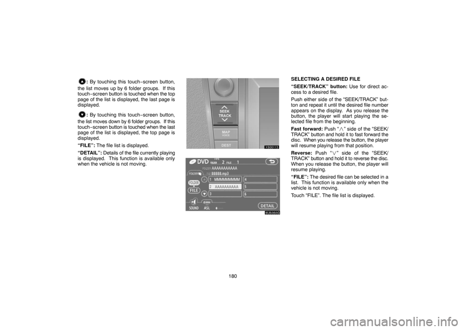 TOYOTA TUNDRA 2007 2.G Navigation Manual 180
: By touching this touch−screen button,
the list moves up by 6 folder groups.  If this
touch−screen button is touched when the top
page of the list is displayed, the last page is
displayed.
: 