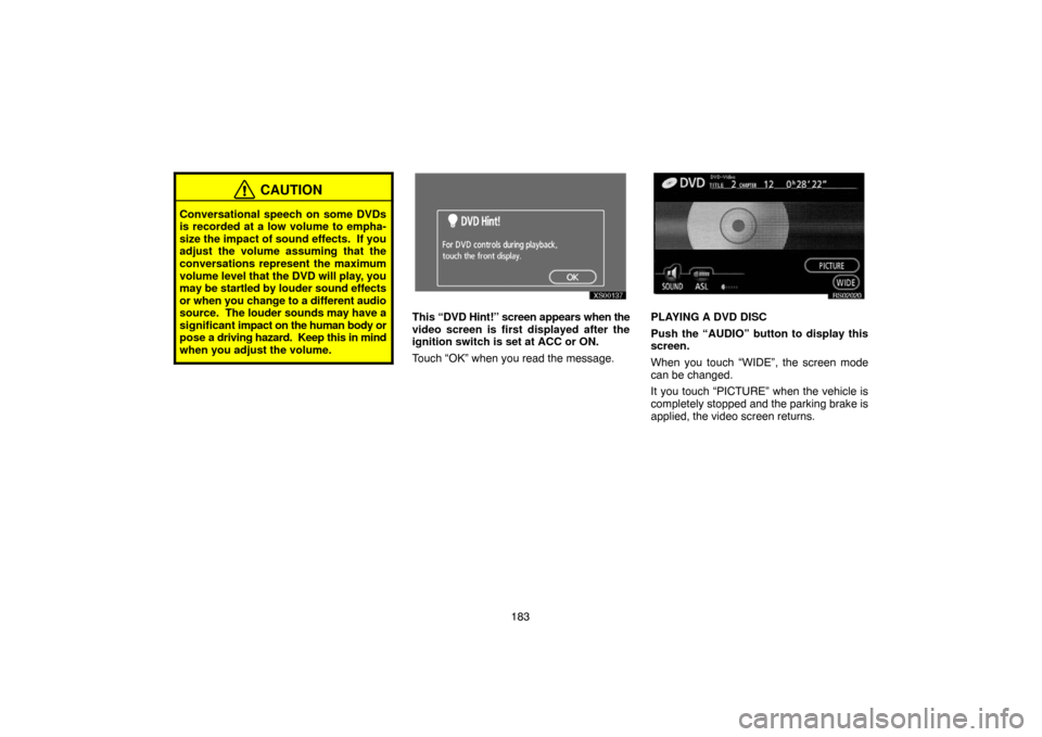 TOYOTA TUNDRA 2007 2.G Navigation Manual 183
CAUTION
Conversational speech on some DVDs
is recorded at a low volume to empha-
size the impact of sound effects.  If you
adjust the volume assuming that the
conversations represent the maximum
v