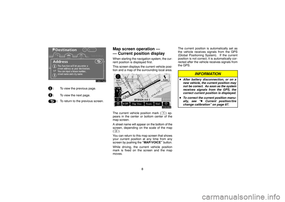 TOYOTA TUNDRA 2007 2.G Navigation Manual 8
1U5017aG
:To view the previous page.
:To view the next page.
:To return to the previous screen.
Map screen operation — 
— Current position display
When starting the navigation system, the cur-
r