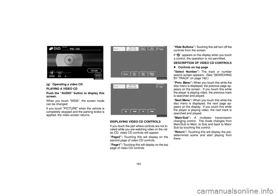 TOYOTA TUNDRA 2007 2.G Navigation Manual 191
RS02022
(g) Operating a video CD
PLAYING A VIDEO CD
Push the “AUDIO” button to display this
screen.
When you touch “WIDE”, the screen mode
can be changed.
If you touch “PICTURE” when t