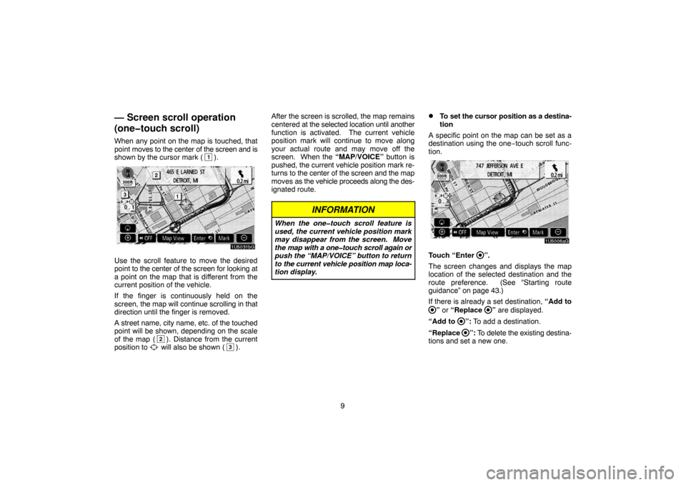TOYOTA TUNDRA 2007 2.G Navigation Manual 9
— Screen scroll operation
(one�touch scroll)
When any point on the map is touched, that
point moves to the center of the screen and is
shown by the cursor mark (
1).
1U5031bG
Use the scroll featur