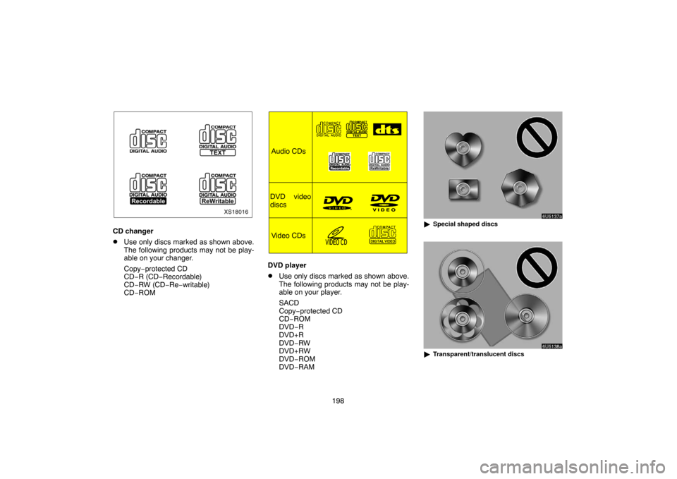 TOYOTA TUNDRA 2007 2.G Navigation Manual 198
XS18016
CD changer
Use only discs marked as shown above.
The following products may not be play-
able on your changer.
Copy−protected CD
CD−R (CD−Recordable)
CD−RW (CD−Re−writable)
CD