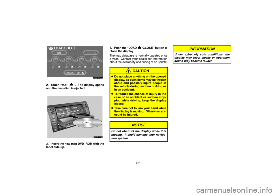TOYOTA TUNDRA 2007 2.G Navigation Manual 221
6U5025aG
2. Touch “MAP ”.  The display opens
and the map disc is ejected. 
XS00114a
3. Insert the new map DVD�ROM with the
label side up.4. Push the “LOAD·
/CLOSE” button to
close the dis