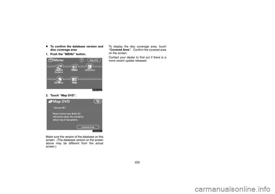 TOYOTA TUNDRA 2007 2.G Navigation Manual 222
To confirm the database version and
disc coverage area
1. Push the “MENU” button.
4U5024aG
2. Touch “Map DVD”.
RS02001a
Make sure the version of the database on this
screen.  (The databas