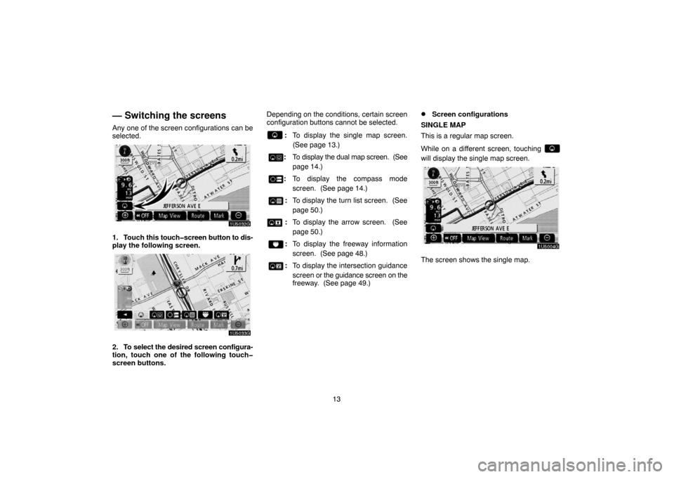 TOYOTA TUNDRA 2007 2.G Navigation Manual 13
— Switching the screens
Any one of the screen configurations can be
selected.
1U5032G
1. Touch this touch�screen button to dis-
play the following screen.
1U5033G
2. To select the desired screen 