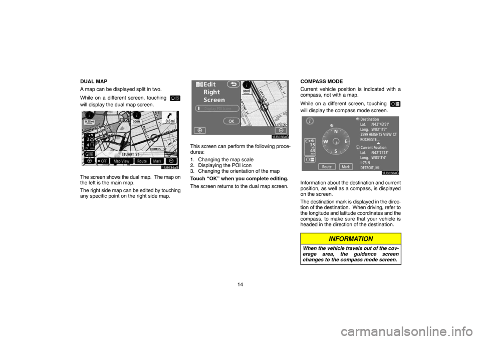 TOYOTA TUNDRA 2007 2.G Navigation Manual 14 DUAL MAP
A map can be displayed split in two. 
While on a different screen, touching 
will display the dual map screen.
1U5034aG
The screen shows the dual map.  The map on
the left is the main map.