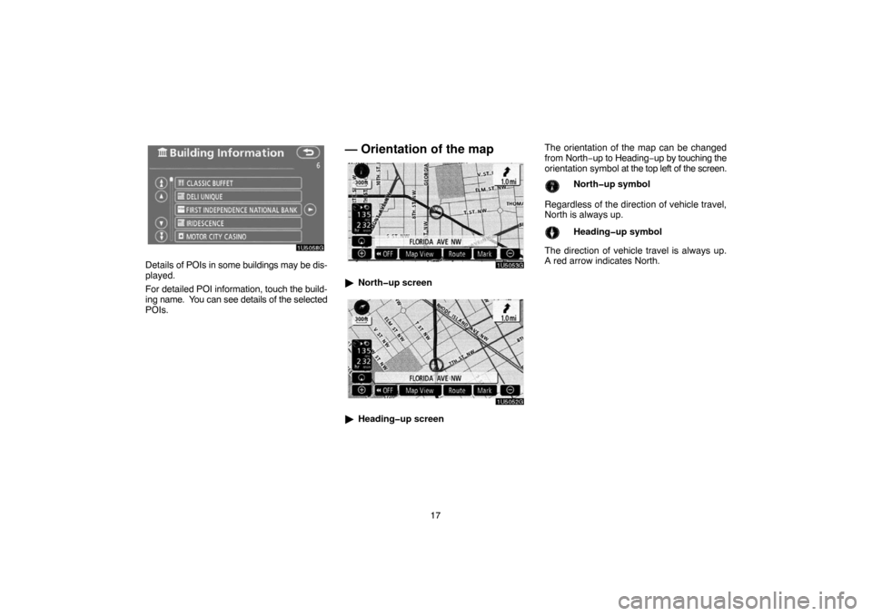 TOYOTA TUNDRA 2007 2.G Navigation Manual 17
1U5058G
Details of POIs in some buildings may be dis-
played.
For detailed POI information, touch the build-
ing name.  You can see details of the selected
POIs.
— Orientation of the map
1U5053G

