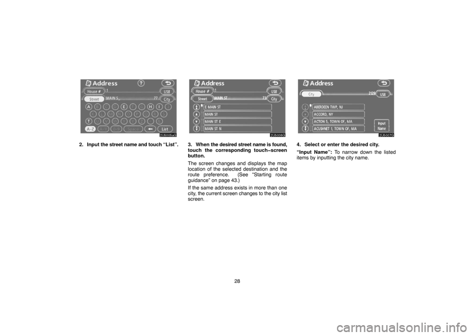 TOYOTA TUNDRA 2007 2.G Navigation Manual 28
2U5005aG
2. Input the street name and touch “List”.
2U5006G
3. When the desired street name is found,
touch the corresponding touch�screen
button.
The screen changes and displays the map
locati