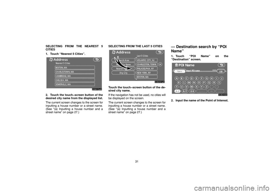 TOYOTA TUNDRA 2007 2.G Navigation Manual 31 SELECTING FROM THE NEAREST 5
CITIES
1. Touch “Nearest 5 Cities”.
2U5012aG
2. Touch the touch�screen button of the
desired city name from the displayed list.
The current screen changes to the sc