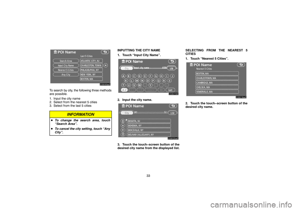 TOYOTA TUNDRA 2007 2.G Navigation Manual 33
2U5093aG
To search by city, the following three methods
are possible.
1. Input the city name
2. Select from the nearest 5 cities
3. Select from the last 5 cities
INFORMATION
To change the search a