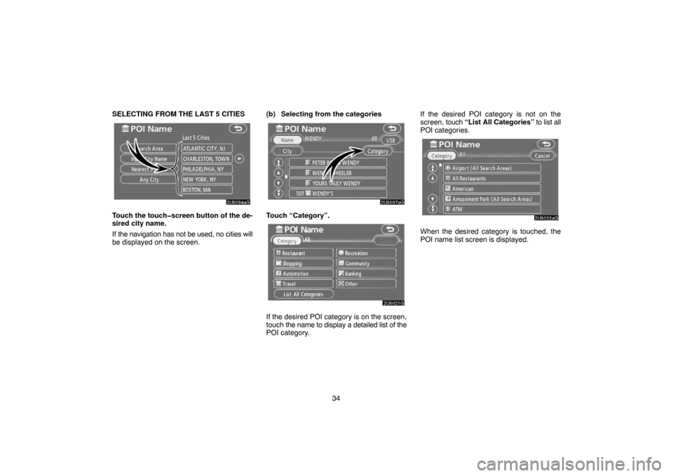 TOYOTA TUNDRA 2007 2.G Navigation Manual 34 SELECTING FROM THE LAST 5 CITIES
2U5094aG
Touch the touch�screen button of the de-
sired city name.
If the navigation has not be used, no cities will
be displayed on the screen.(b) Selecting from t
