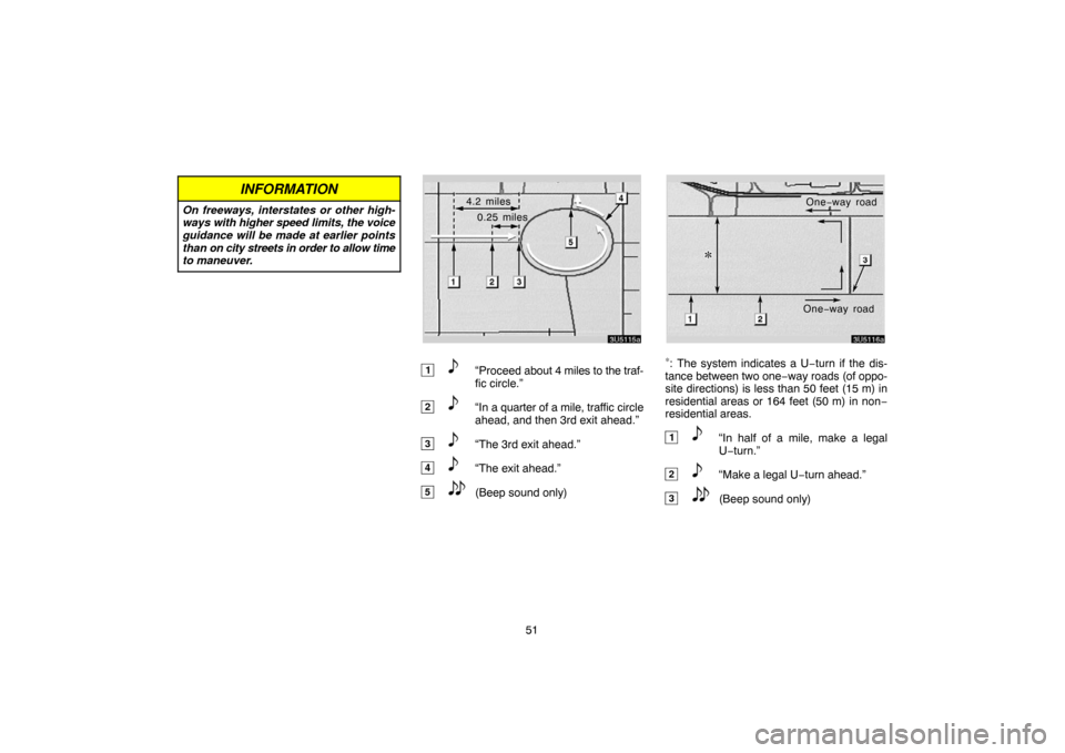 TOYOTA TUNDRA 2007 2.G Navigation Manual 51
INFORMATION
On freeways, interstates or other high-
ways with higher speed limits, the voice
guidance will be made at earlier points
than on city streets in order to allow time
to maneuver.
3U5115a