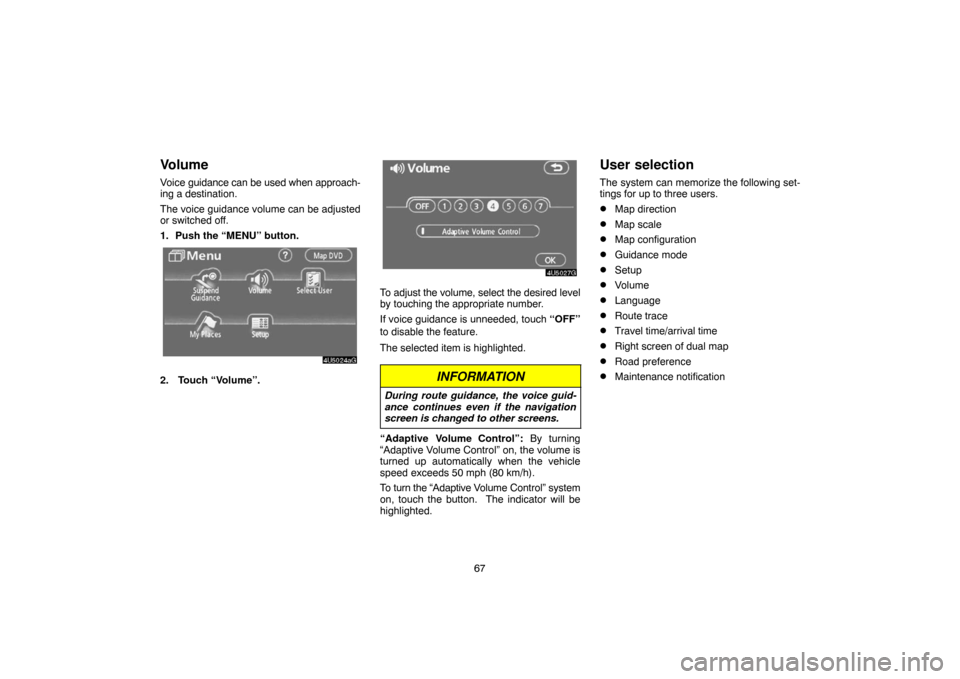 TOYOTA TUNDRA 2007 2.G Navigation Manual 67
Volume
Voice guidance can be used when approach-
ing a destination.
The voice guidance volume can be adjusted
or switched off.
1. Push the “MENU” button.
4U5024aG
2.  Touch “Volume”.
4U5027