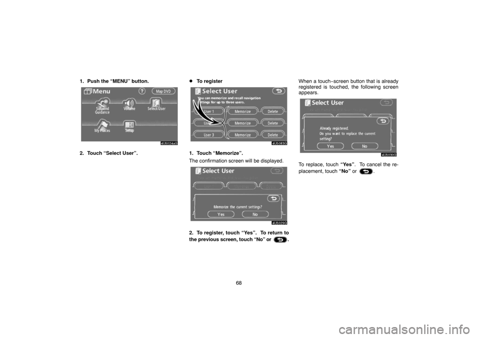 TOYOTA TUNDRA 2007 2.G Navigation Manual 68 1. Push the “MENU” button.
4U5024aG
2. Touch “Select User”.
To register
4U5083G
1. Touch “Memorize”.
The confirmation screen will be displayed.
4U5029G
2. To register, touch “Yes”.