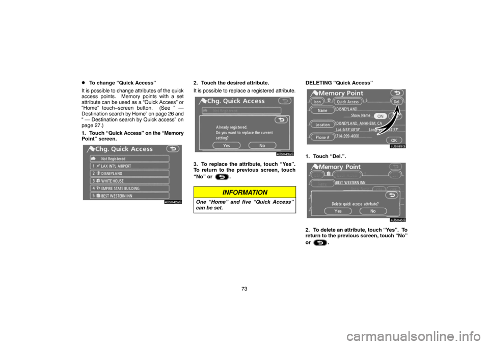 TOYOTA TUNDRA 2007 2.G Navigation Manual 73
To change “Quick Access”
It is possible to change attributes of the quick
access points.  Memory points with a set
attribute can be used as a “Quick Access” or
“Home” touch−screen bu
