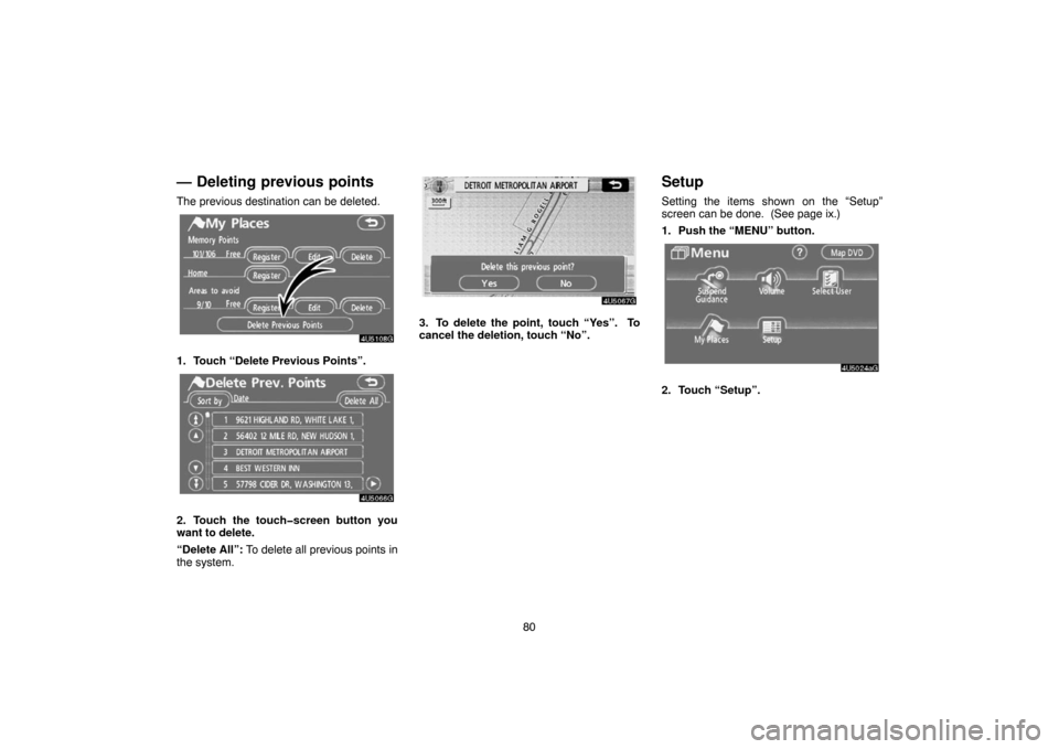 TOYOTA TUNDRA 2007 2.G Navigation Manual 80
— Deleting previous points
The previous destination can be deleted.
4U5108G
1. Touch “Delete Previous Points”.
4U5066G
2. Touch the touch�screen button you
want to delete.
“Delete All”: T