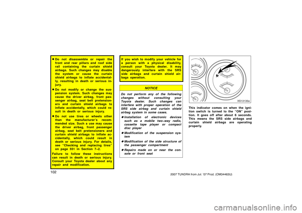 TOYOTA TUNDRA 2007 2.G Owners Manual 1022007 TUNDRA from Jul. ’07 Prod. (OM34463U)
Do not disassemble or repair the
front and rear pillars and roof side
rail containing the curtain shield
airbags. Such changes may disable
the system o