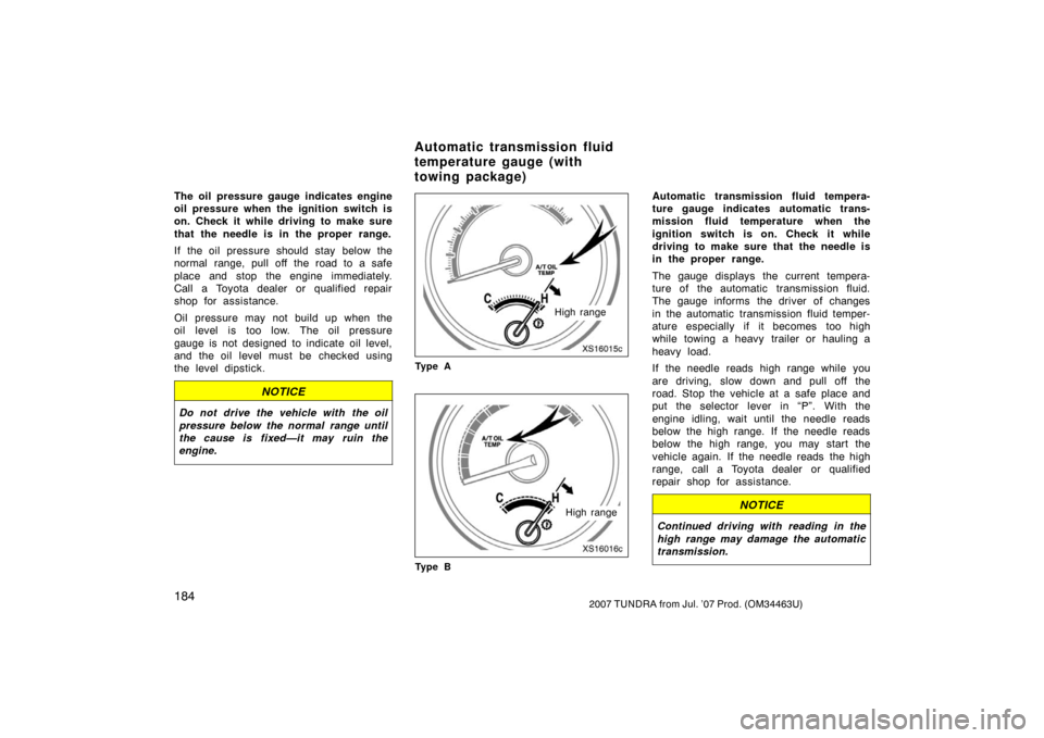 TOYOTA TUNDRA 2007 2.G Owners Manual 1842007 TUNDRA from Jul. ’07 Prod. (OM34463U)
The oil pressure gauge indicates engine
oil pressure when the ignition switch is
on. Check it while driving to make sure
that the needle is in the prope