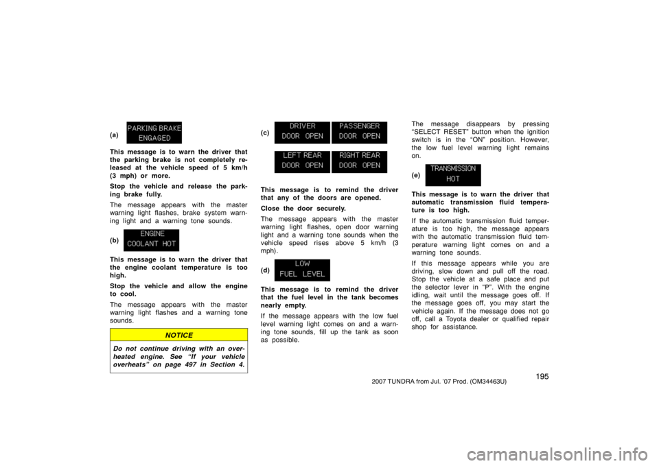 TOYOTA TUNDRA 2007 2.G Owners Manual 1952007 TUNDRA from Jul. ’07 Prod. (OM34463U)
(a)
This message is to warn the driver that
the parking brake is not completely re-
leased at  the vehicle speed of 5 km/h
(3 mph) or more.
Stop the veh