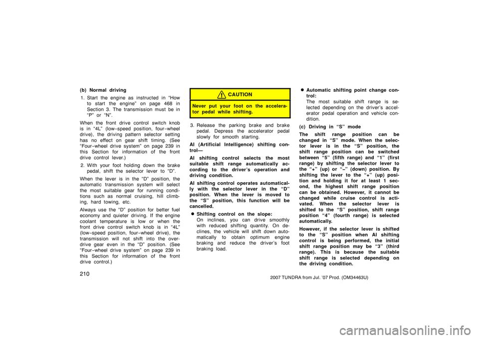 TOYOTA TUNDRA 2007 2.G Owners Manual 2102007 TUNDRA from Jul. ’07 Prod. (OM34463U)
(b) Normal driving1. Start the engine as  instructed  in “How to start the engine” on page 468 in
Section 3. The transmission must be in
“P” or 