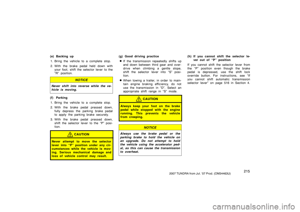 TOYOTA TUNDRA 2007 2.G Owners Manual 2152007 TUNDRA from Jul. ’07 Prod. (OM34463U)
(e) Backing up1. Bring the vehicle to a complete stop.
2. With the brake pedal held down with your foot, shift the selector lever to the
“R” positio