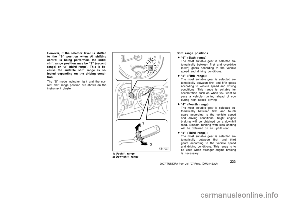 TOYOTA TUNDRA 2007 2.G Owners Manual 2332007 TUNDRA from Jul. ’07 Prod. (OM34463U)
However, if  the selector lever  is shifted
to the “S” position when AI shifting
control is being performed, the initial
shift range position may be