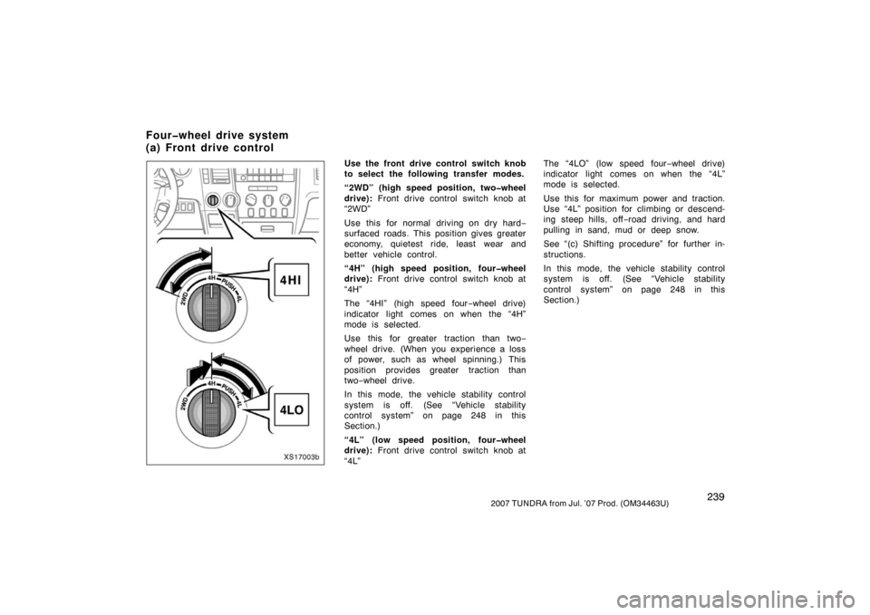 TOYOTA TUNDRA 2007 2.G Owners Manual 2392007 TUNDRA from Jul. ’07 Prod. (OM34463U)
XS17003b
Use the front drive control switch knob
to select the following transfer modes.
“2WD” (high speed position, two�wheel
drive): Front drive c