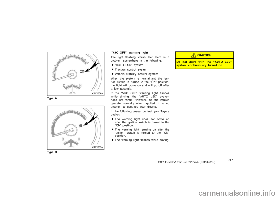 TOYOTA TUNDRA 2007 2.G Owners Manual 2472007 TUNDRA from Jul. ’07 Prod. (OM34463U)
XS17006a
Ty p e A
XS17007a
Ty p e B
“VSC OFF” warning light
The light flashing warns that there is a
problem somewhere in the following.
“AUTO LS