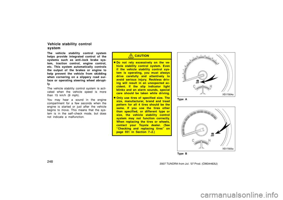 TOYOTA TUNDRA 2007 2.G Owners Manual 2482007 TUNDRA from Jul. ’07 Prod. (OM34463U)
The vehicle stability control system
helps provide integrated control of the
systems such as anti�lock brake sys-
tem, traction control, engine control,