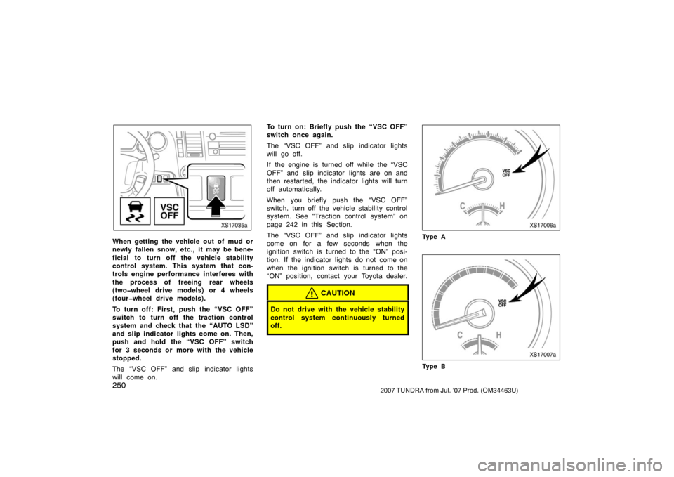 TOYOTA TUNDRA 2007 2.G Owners Manual 2502007 TUNDRA from Jul. ’07 Prod. (OM34463U)
XS17035a
When getting the vehicle out of mud or
newly fallen snow, etc., it may be bene-
ficial to turn off the vehicle stability
control system. This s