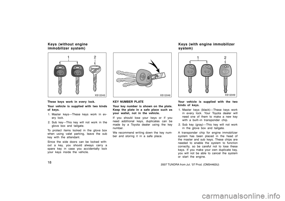 TOYOTA TUNDRA 2007 2.G Owners Manual 182007 TUNDRA from Jul. ’07 Prod. (OM34463U)
XS12045
These keys work in every lock.
Your vehicle is supplied with two kinds
of keys.1. Master keys—These keys work in ev- ery lock.
2. Sub key—Thi