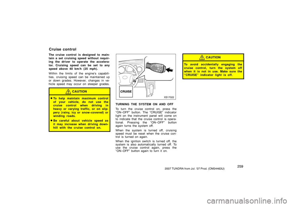 TOYOTA TUNDRA 2007 2.G Owners Manual 2592007 TUNDRA from Jul. ’07 Prod. (OM34463U)
The cruise control is designed to main-
tain a set cruising speed without requir-
ing the driver to operate the accelera-
tor. Cruising speed can be set