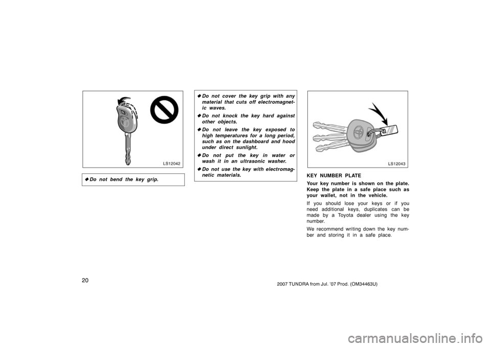 TOYOTA TUNDRA 2007 2.G Owners Manual 202007 TUNDRA from Jul. ’07 Prod. (OM34463U)
LS12042
Do not bend the key grip.
Do not cover the key grip with any
material that cuts off electromagnet-
ic waves.
 Do not knock the key hard agains