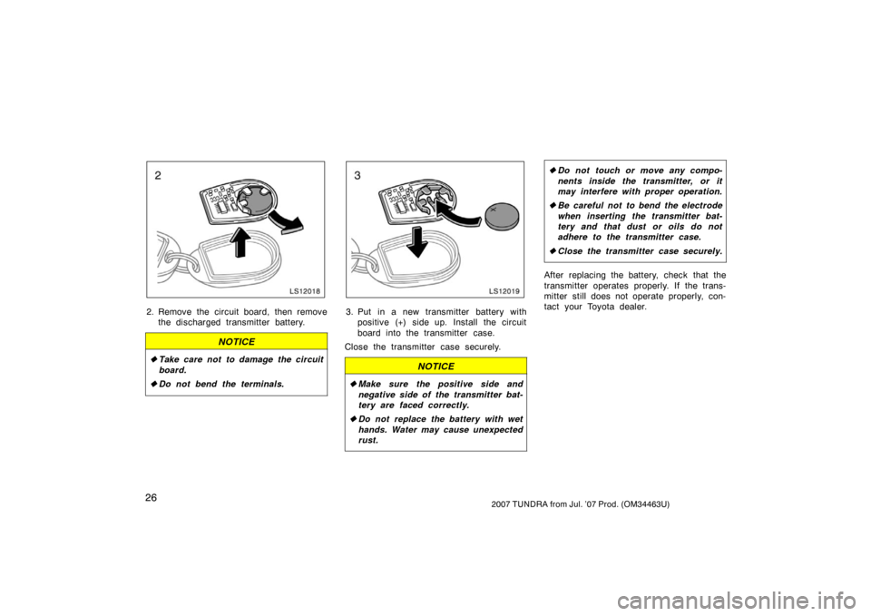 TOYOTA TUNDRA 2007 2.G Owners Guide 262007 TUNDRA from Jul. ’07 Prod. (OM34463U)
LS12018
2. Remove the circuit board, then removethe discharged transmitter battery.
NOTICE
Take care not to damage the circuit
board.
 Do not bend the 