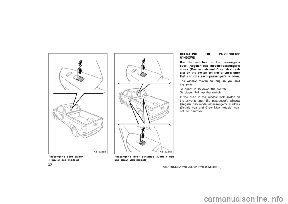 TOYOTA TUNDRA 2007 2.G Service Manual 322007 TUNDRA from Jul. ’07 Prod. (OM34463U)
XS12023a
Passenger’s door switch 
(Regular cab models)
XS12024a
Passenger’s door switches (Double cab
and Crew Max models)
OPERATING THE PASSENGERS�