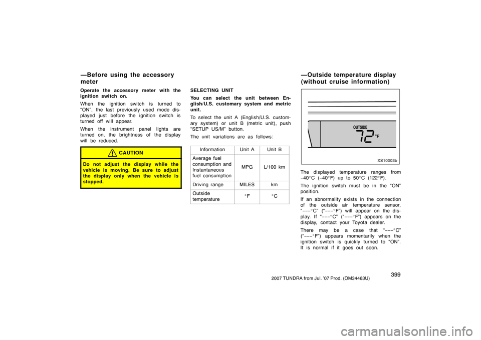 TOYOTA TUNDRA 2007 2.G Owners Manual 3992007 TUNDRA from Jul. ’07 Prod. (OM34463U)
Operate the accessory meter with the
ignition switch on.
When the ignition switch is turned to
“ON”, the last previously used mode dis-
played just 