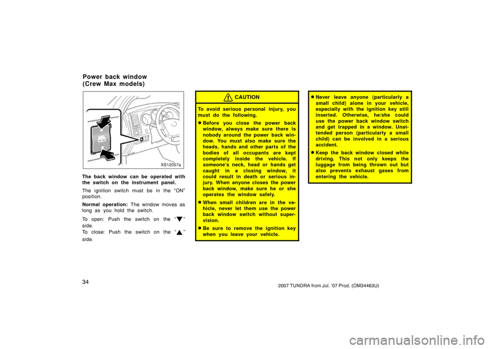 TOYOTA TUNDRA 2007 2.G Service Manual 342007 TUNDRA from Jul. ’07 Prod. (OM34463U)
XS12057a
The back window can be operated with
the switch on the instrument panel.
The ignition switch must be in the “ON”
position.
Normal operation: