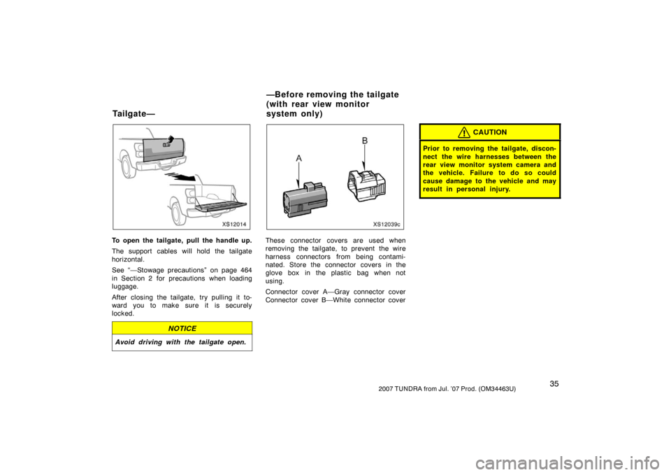 TOYOTA TUNDRA 2007 2.G Service Manual 352007 TUNDRA from Jul. ’07 Prod. (OM34463U)
XS12014
To open the tailgate, pull the handle up.
The support cables will hold the tailgate
horizontal.
See “—Stowage precautions” on page 464
in S