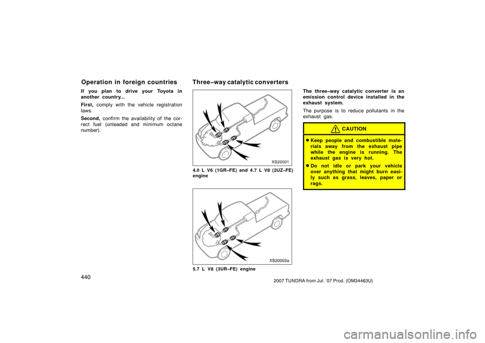 TOYOTA TUNDRA 2007 2.G Owners Manual 4402007 TUNDRA from Jul. ’07 Prod. (OM34463U)
If you plan to drive your Toyota in
another country...
First, comply with the vehicle registration
laws.
Second,  confirm the availability of the cor-
r