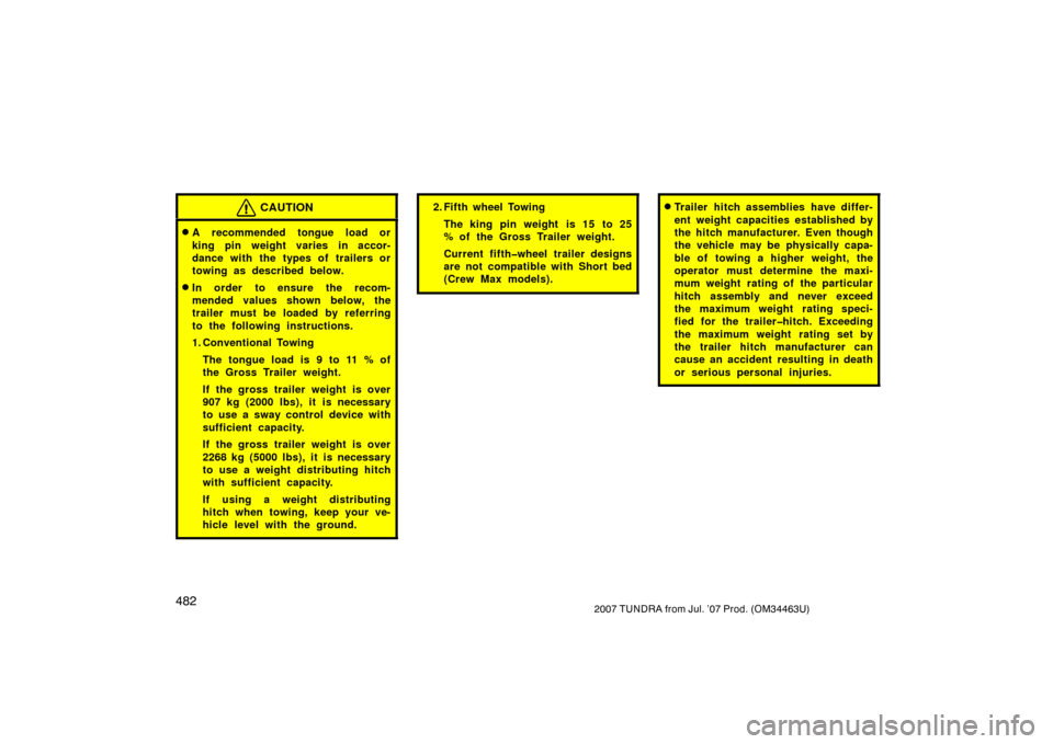 TOYOTA TUNDRA 2007 2.G Owners Guide 4822007 TUNDRA from Jul. ’07 Prod. (OM34463U)
CAUTION
A recommended tongue load or
king pin weight varies in accor-
dance with the types of trailers or
towing as described below.
In order to ensur