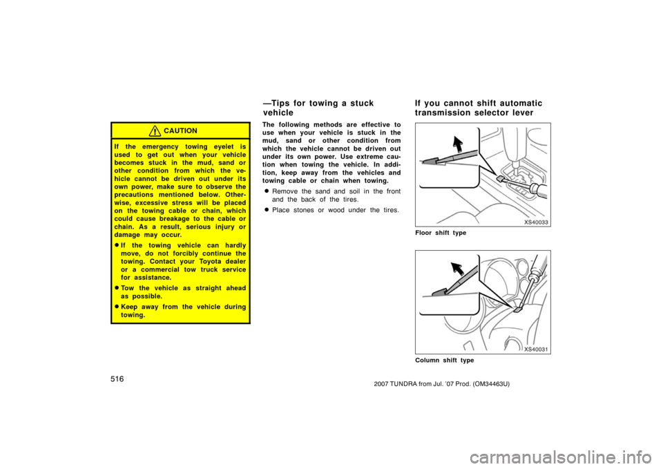 TOYOTA TUNDRA 2007 2.G Owners Manual 5162007 TUNDRA from Jul. ’07 Prod. (OM34463U)
CAUTION
If the emergency towing eyelet is
used to get out when your vehicle
becomes stuck in the mud, sand or
other condition from which the ve-
hicle c