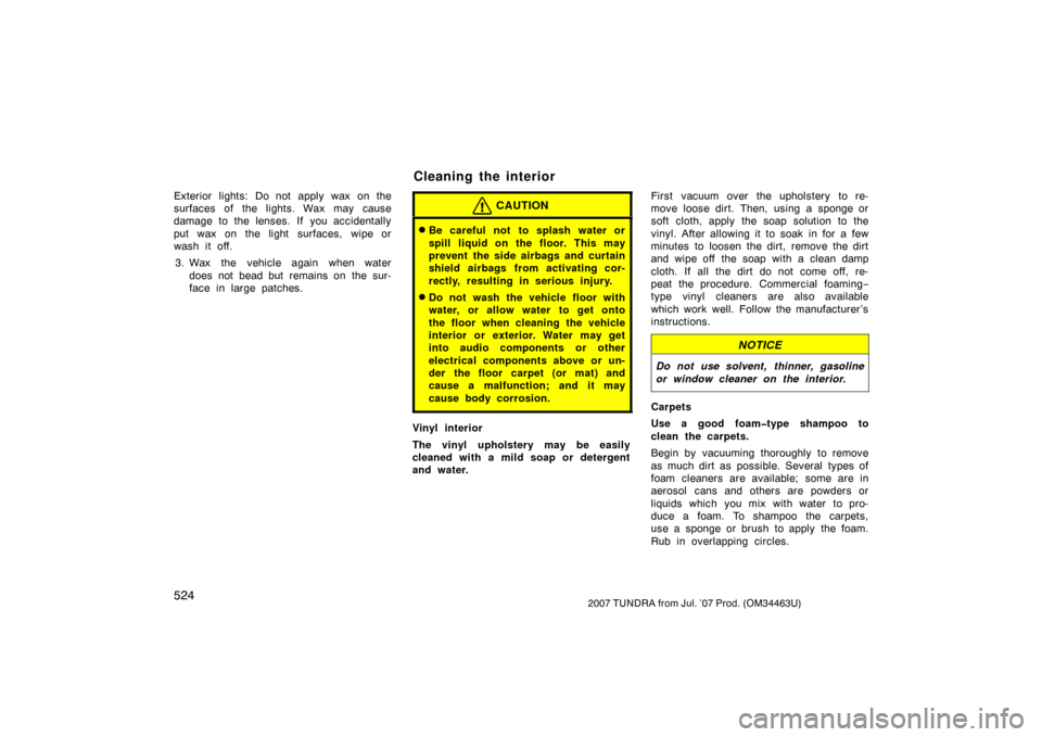 TOYOTA TUNDRA 2007 2.G Owners Manual 5242007 TUNDRA from Jul. ’07 Prod. (OM34463U)
Exterior lights: Do not apply wax on the
surfaces of the lights. Wax may cause
damage to the lenses. If you accidentally
put wax on the light surfaces, 
