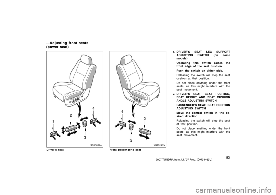 TOYOTA TUNDRA 2007 2.G Repair Manual 532007 TUNDRA from Jul. ’07 Prod. (OM34463U)
XS13097a
Driver’s seat
XS13147a
Front passenger’s seat
1. DRIVER’S SEAT LEG SUPPORTADJUSTING SWITCH (on some
models)
Operating this switch raises t
